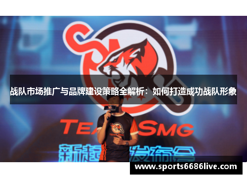 战队市场推广与品牌建设策略全解析：如何打造成功战队形象