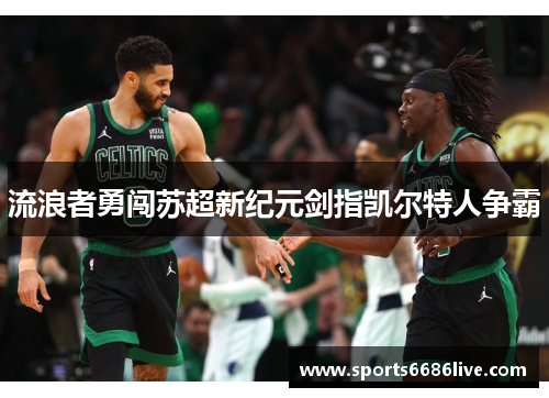 流浪者勇闯苏超新纪元剑指凯尔特人争霸