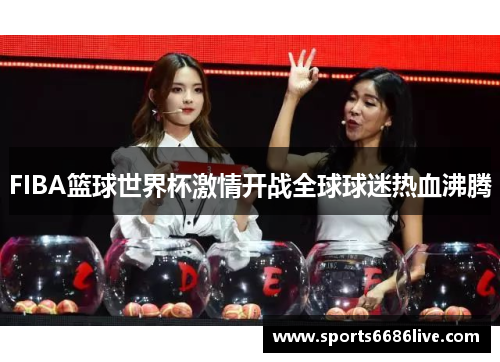 FIBA篮球世界杯激情开战全球球迷热血沸腾