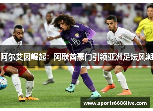 阿尔艾因崛起：阿联酋豪门引领亚洲足坛风潮