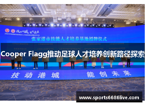 Cooper Flagg推动足球人才培养创新路径探索